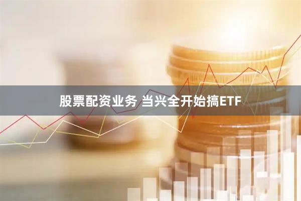 股票配资业务 当兴全开始搞ETF