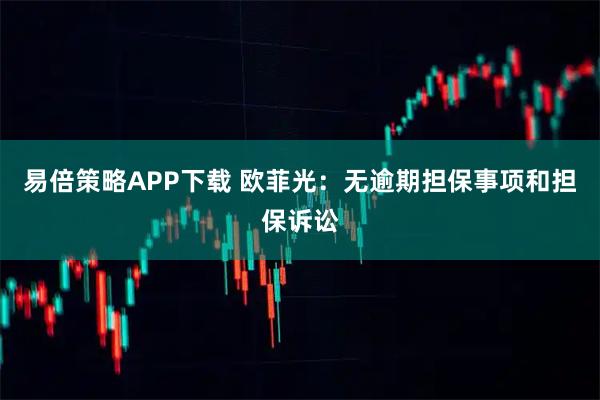 易倍策略APP下载 欧菲光：无逾期担保事项和担保诉讼