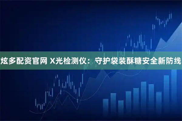 炫多配资官网 X光检测仪:守护袋装酥糖安全新防线