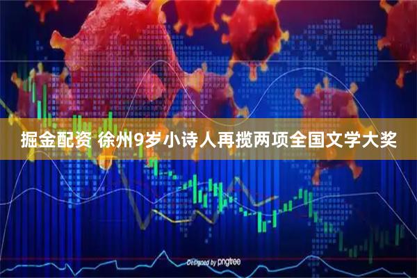 掘金配资 徐州9岁小诗人再揽两项全国文学大奖