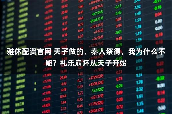 雅休配资官网 天子做的，秦人祭得，我为什么不能？礼乐崩坏从天子开始