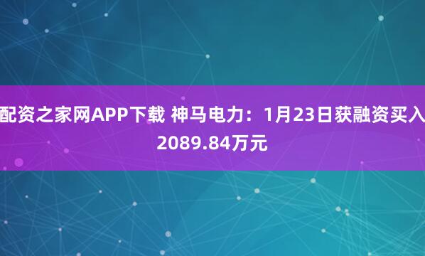 配资之家网APP下载 神马电力：1月23日获融资买入2089.84万元