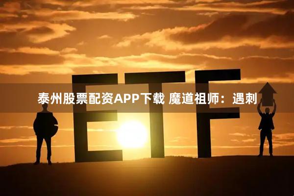 泰州股票配资APP下载 魔道祖师：遇刺